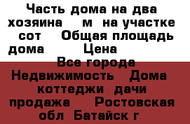 Часть дома(на два хозяина)70 м² на участке 6 сот. › Общая площадь дома ­ 70 › Цена ­ 2 150 000 - Все города Недвижимость » Дома, коттеджи, дачи продажа   . Ростовская обл.,Батайск г.